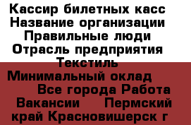 Кассир билетных касс › Название организации ­ Правильные люди › Отрасль предприятия ­ Текстиль › Минимальный оклад ­ 25 000 - Все города Работа » Вакансии   . Пермский край,Красновишерск г.